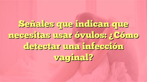 Señales que indican que necesitas usar óvulos Cómo detectar una