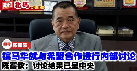 槟马华就与希盟合作进行内部讨论 陈德钦：讨论结果已呈中央