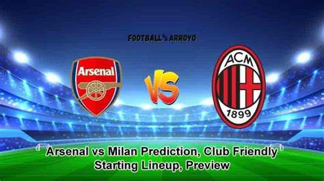 Arsenal Vs Milan Prediction Club Friendly Starting Lineup Preview