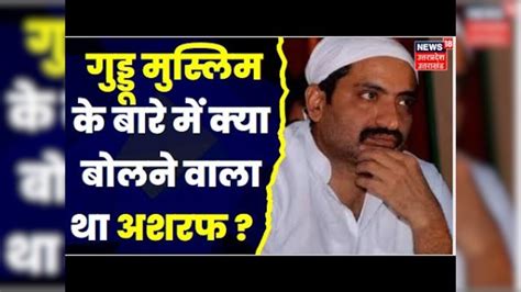 Atiq Ahmed News गुड्डू मुस्लिम के बारे में क्या बोलने वाला था Ashraf देखिए क्या है पूरी खबर