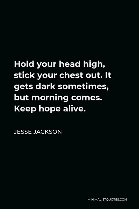 Jesse Jackson Quote: Hold your head high, stick your chest out. It gets dark sometimes, but ...