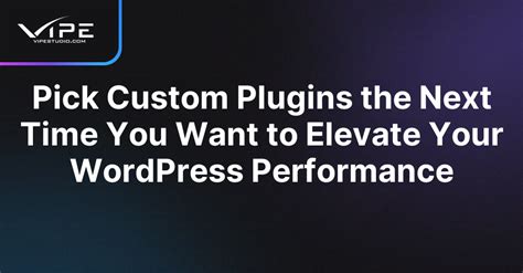 Pick Custom Plugins The Next Time You Want To Elevate Your WordPress