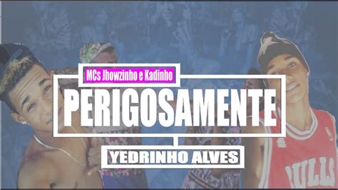 Mcs Jhowzinho E Kadinho Perigosamente Yedrinho Alves Youtube