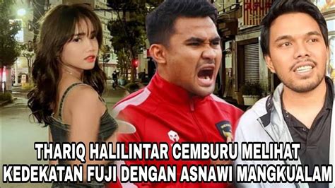 THARIQ HALILINTAR CEMBURU MELIHAT KEDEKATAN FUJI DENGAN ASNAWI