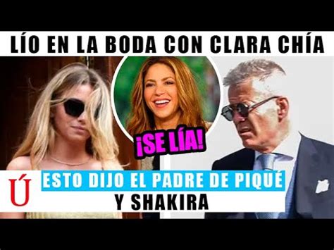 Padre De Pique Humilla A Clara Ch A En La Boda Y Shakira Disfruta De