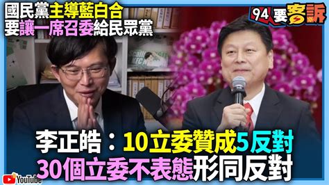 【94要客訴】國民黨主導藍白合！要讓一席召委給民眾黨！李正皓：10立委贊成5反對！30個立委不表態形同反對 Youtube