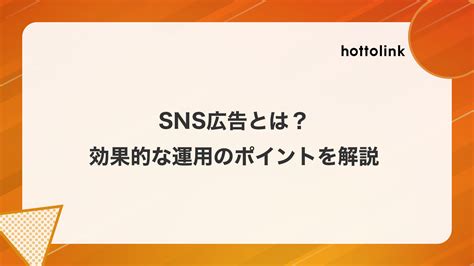 Sns広告とは？目的・媒体種類別に効果的な運用のポイント・特徴・費用を解説