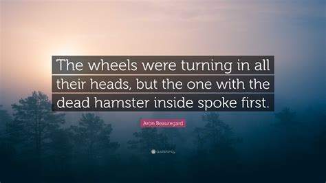 Aron Beauregard Quote “the Wheels Were Turning In All Their Heads But