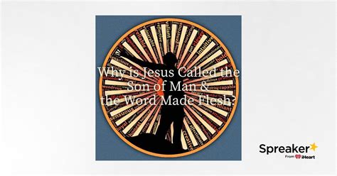 Why Is Jesus Called The Word Made Flesh And The Son Of Manhumanity The
