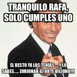 Meme Julio Iglesias Tranquilo Rafa Solo Cumples Uno El Resto Ya Los