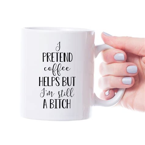 I Pretend Coffee Helps But Im Still A Bitch Coffee Mug Etsy