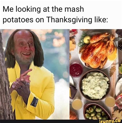 Me Looking At The Mash Potatoes On Thanksgiving Like Ifunny