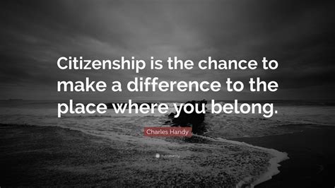 Charles Handy Quote Citizenship Is The Chance To Make A Difference To