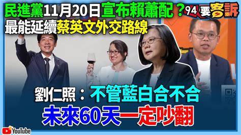 【94要客訴】民進黨11月20日宣布賴蕭配？最能延續蔡英文外交路線！劉仁照：不管藍白合不合！未來60天一定吵翻 Youtube