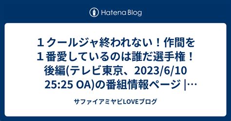 1クールジャ終われない作間を1番愛しているのは誰だ選手権後編 テレビ東京2023 6 10 25 25 OA の番組情報ページ