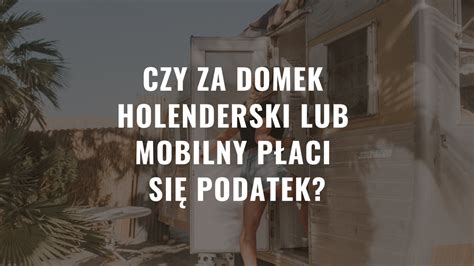 Czy za domek holenderski lub mobilny płaci się podatek