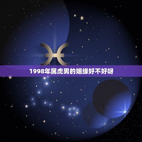 1998年属虎男的姻缘好不好呀探寻属虎男的婚姻运势 星辰运势