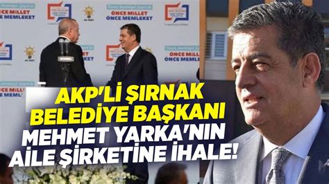 Akp Li Rnak Belediye Ba Kan Mehmet Yarka N N Aile Irketine Hale