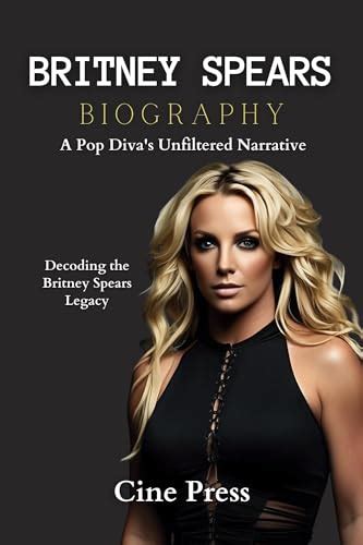 Britney Spears Biography A Pop Diva S Unfiltered Narrative Unveiling