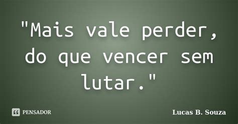 Mais Vale Perder Do Que Vencer Lucas B Souza Pensador