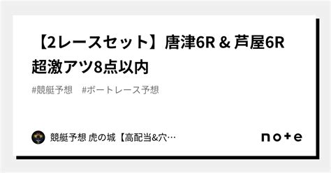 🔥【2レースセット】唐津6r And 芦屋6r🔥 超激アツ🔥8点以内🔥｜競艇予想 虎の城【高配当and穴のみ】｜note