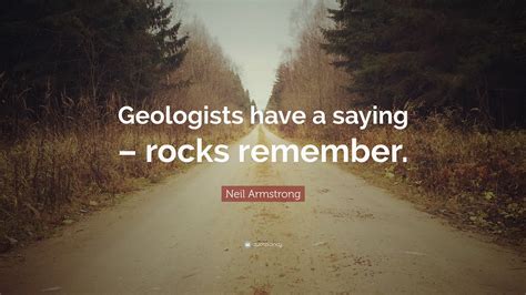 Neil Armstrong Quote: “Geologists have a saying – rocks remember.”