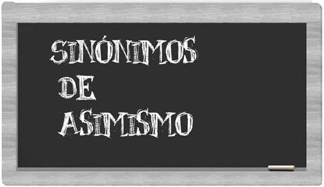 Los sinónimos de asimismo: Todos los sinónimos de asimismo, su sentido y ejemplos.