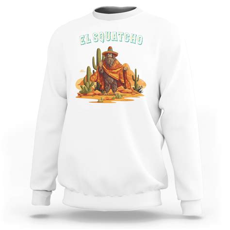 Western Bigfoot Sweatshirt Funny El Squatcho Poncho Mexican Ts09 White