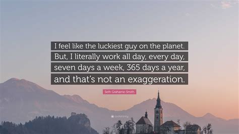 Seth Grahame Smith Quote I Feel Like The Luckiest Guy On The Planet