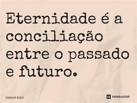 Eternidade é a conciliação entre o Gabriel Salvi Pensador