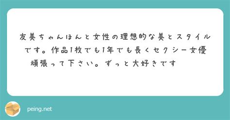 友美ちゃんほんと女性の理想的な美とスタイルです。作品1枚でも1年でも長くセクシー女優頑張って下さい。ずっと大好き Peing 質問箱