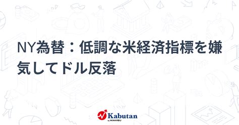 Ny為替：低調な米経済指標を嫌気してドル反落 通貨 株探ニュース