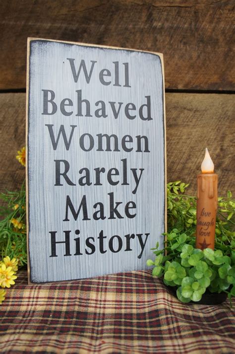 Well Behaved Women Rarely Make History Here Is A Great Sign