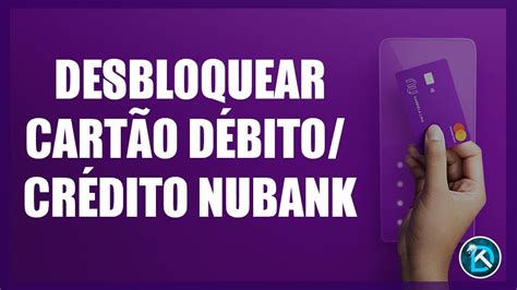 Como Desbloquear Cartão Débito E Crédito Nubank Youtube