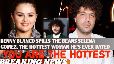 Benny Blanco Spills The Beans Selena Gomez The Hottest Woman He S Ever