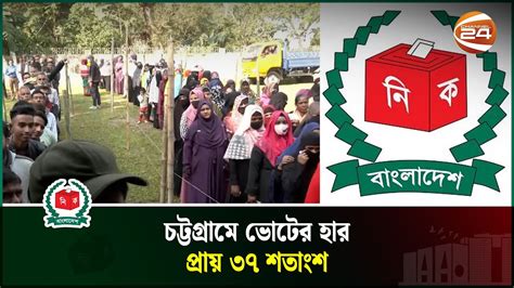 চট্টগ্রামে ভোটের হার প্রায় ৩৭ শতাংশ Vote Percentage Chattogram