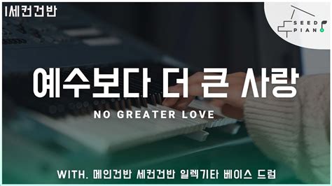 예수보다 더 큰 사랑 No Greater Love 세컨건반 씨드피아노 Youtube