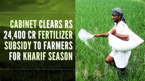 Cabinet Approves Rs24400 Cr Fertilizer Subsidy To Farmers