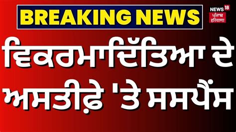 Breaking News ਵਿਕਰਮਾਦਿੱਤਿਆ ਦੇ ਅਸਤੀਫ਼ੇ ਤੇ ਸਸਪੈਂਸ Vikramaditya Singh