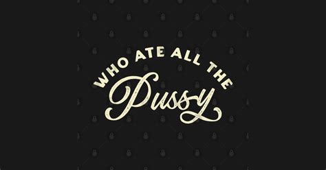 Who Ate All The Pussy Vintage Text Who Ate All The Pussy T Shirt