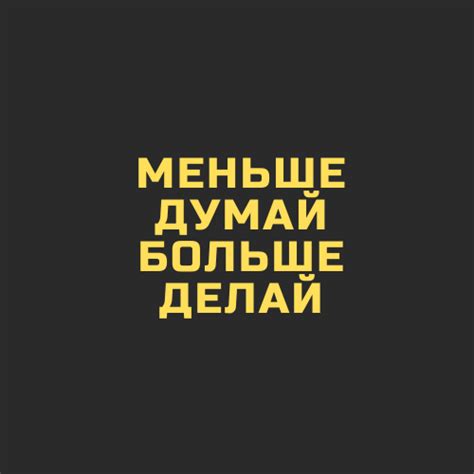 Меньше думай больше делай