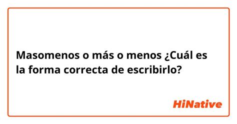 Masomenos O Más O Menos ¿cuál Es La Forma Correcta De Escribirlo 🤔🤔🤔