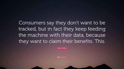 Kevin Kelly Quote: “Consumers say they don’t want to be tracked, but in