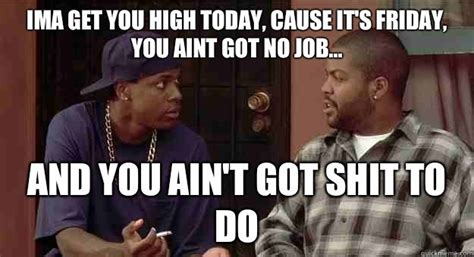 Friday Movie Quotes You Aint Got No Job