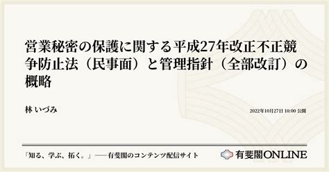 営業秘密の保護に関する平成27年改正不正競争防止法（民事面）と管理指針（全部改訂）の概略 有斐閣online