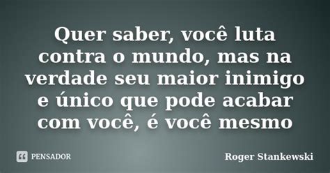 Quer Saber Você Luta Contra O Mundo Roger Stankewski Pensador