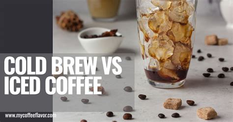 Cold Brew Vs Iced Coffee Revealing The Differences Between The 2 Drinks