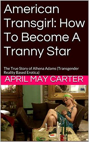 American Transgirl How To Become A Tranny Star The True Story Of Alhena Adams Transgender