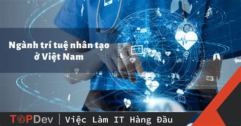 Ngành trí tuệ nhân tạo từ A – Z: Tiềm năng và cơ hội nghề nghiệp