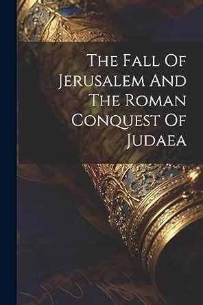 The Fall Of Jerusalem And The Roman Conquest Of Judaea: Anonymous ...